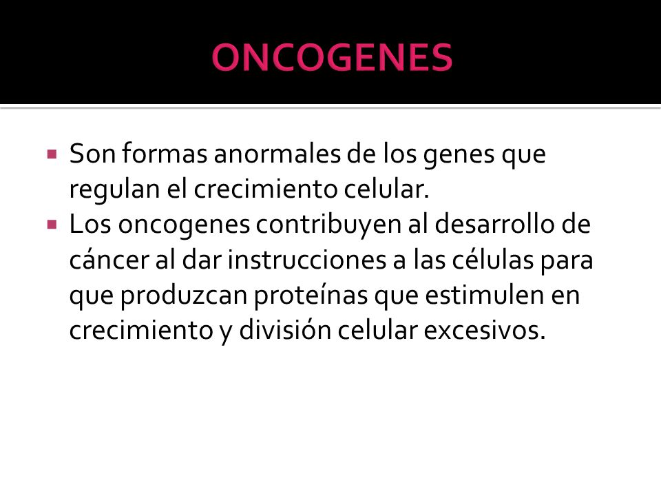 ONCOGENES Son formas anormales de los genes que regulan el crecimiento celular.