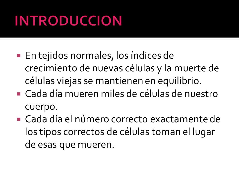 INTRODUCCION En tejidos normales, los índices de crecimiento de nuevas células y la muerte de células viejas se mantienen en equilibrio.