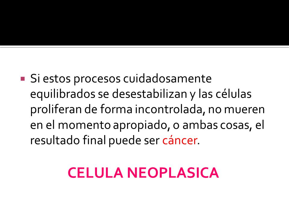 Si estos procesos cuidadosamente equilibrados se desestabilizan y las células proliferan de forma incontrolada, no mueren en el momento apropiado, o ambas cosas, el resultado final puede ser cáncer.