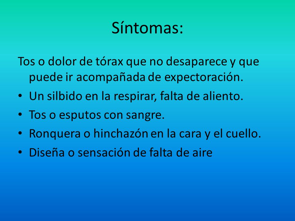 Síntomas: Tos o dolor de tórax que no desaparece y que puede ir acompañada de expectoración. Un silbido en la respirar, falta de aliento.