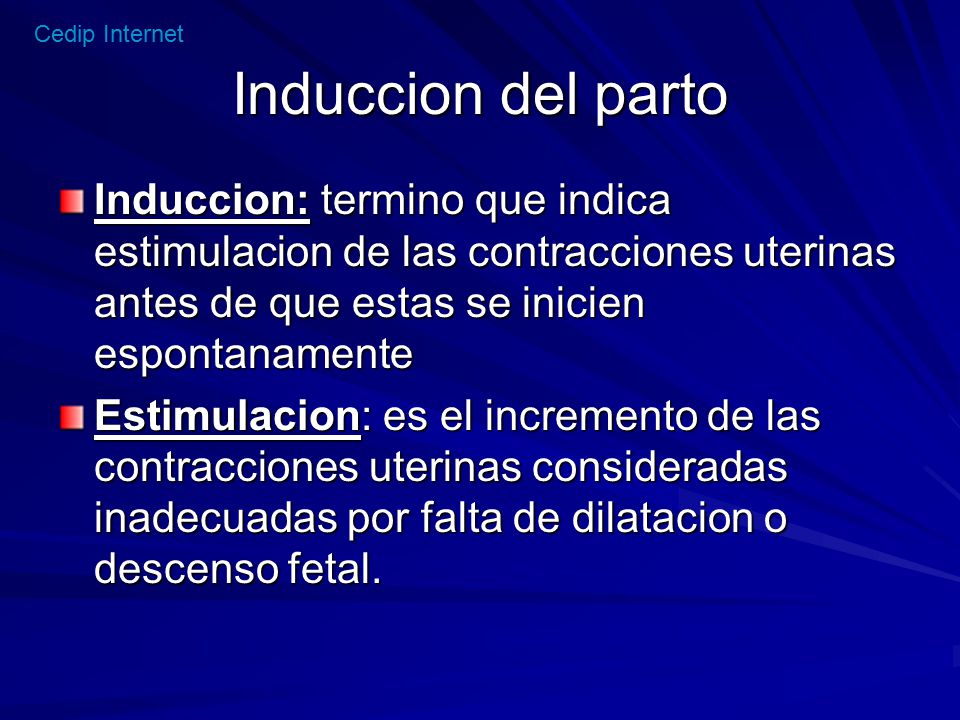 Induccion del parto Induccion: termino que indica estimulacion de las contracciones uterinas antes de que estas se inicien espontanamente.