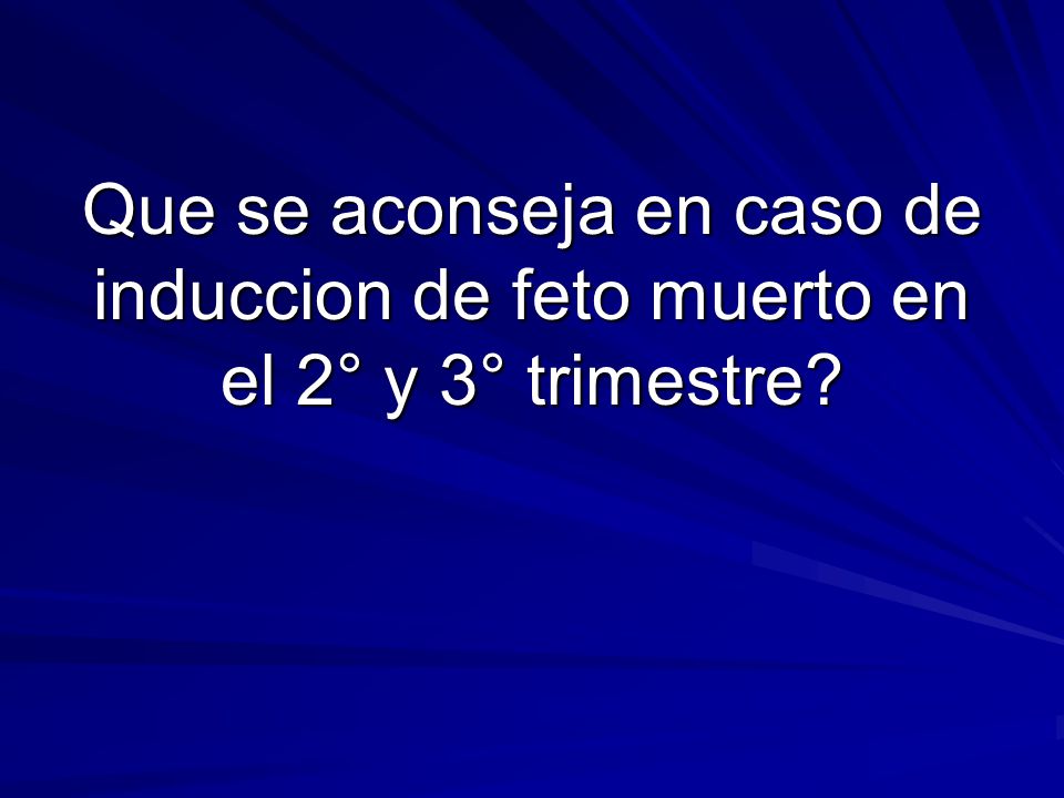 Que se aconseja en caso de induccion de feto muerto en el 2° y 3° trimestre