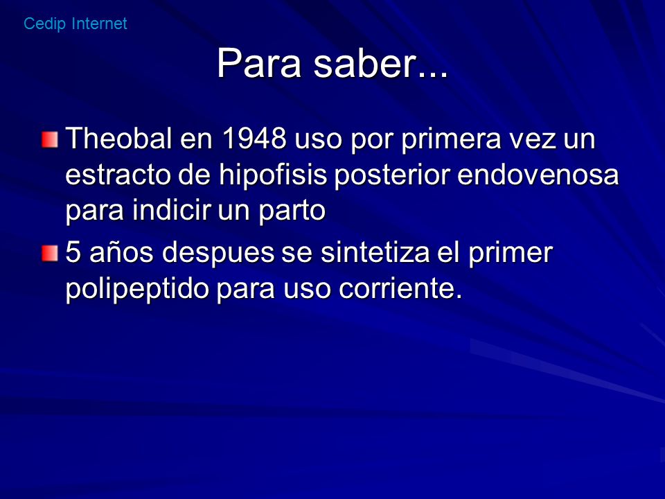 Para saber... Theobal en 1948 uso por primera vez un estracto de hipofisis posterior endovenosa para indicir un parto.