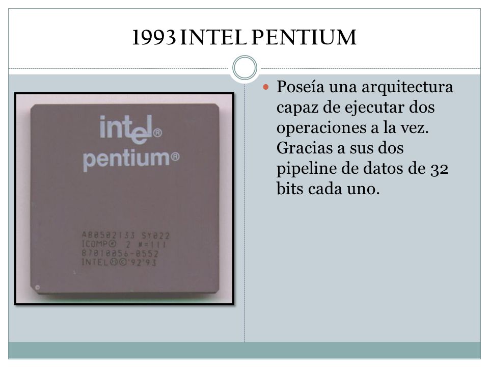 1993 INTEL PENTIUM Poseía una arquitectura capaz de ejecutar dos operaciones a la vez.