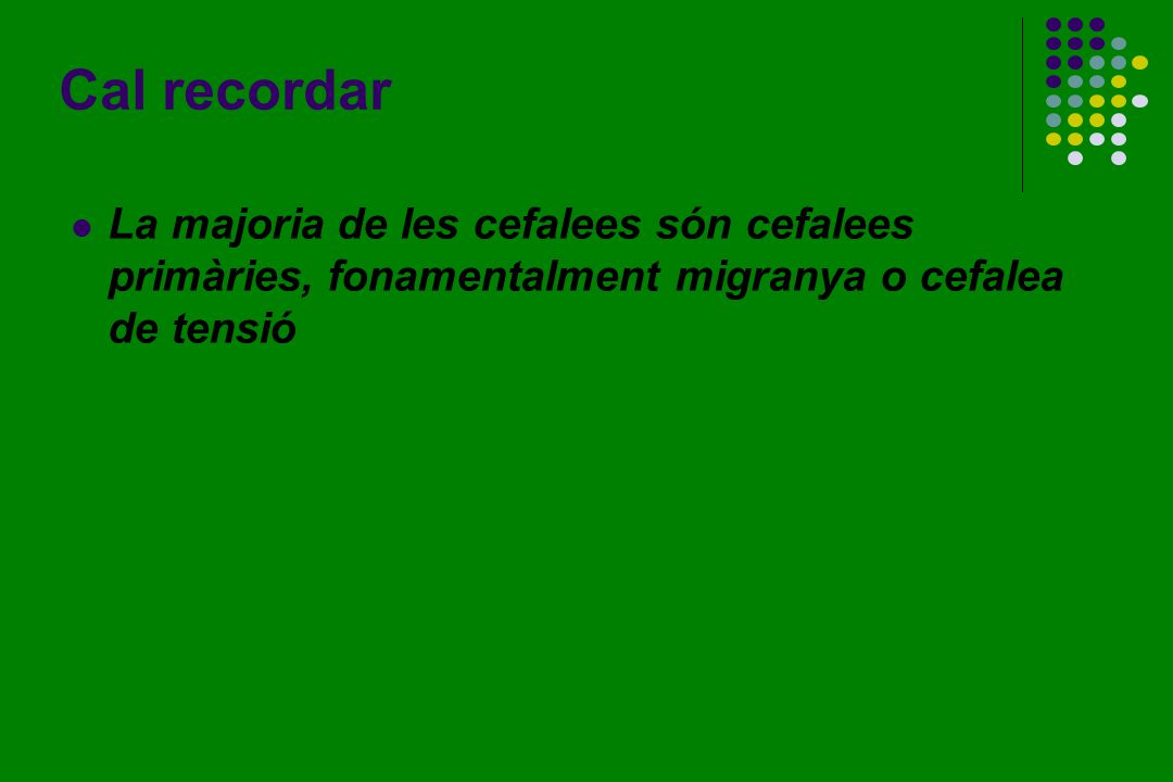Cal recordar La majoria de les cefalees són cefalees primàries, fonamentalment migranya o cefalea de tensió.