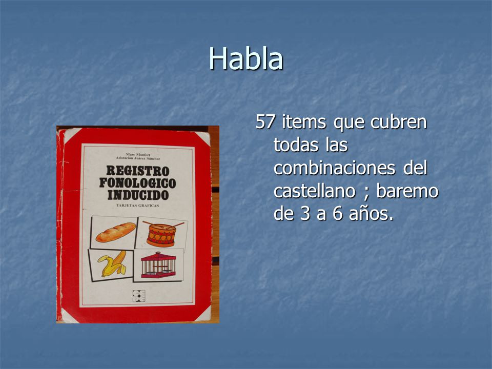 Habla 57 items que cubren todas las combinaciones del castellano ; baremo de 3 a 6 años.