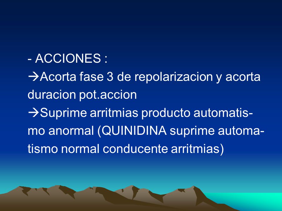 - ACCIONES : Acorta fase 3 de repolarizacion y acorta. duracion pot.accion. Suprime arritmias producto automatis-