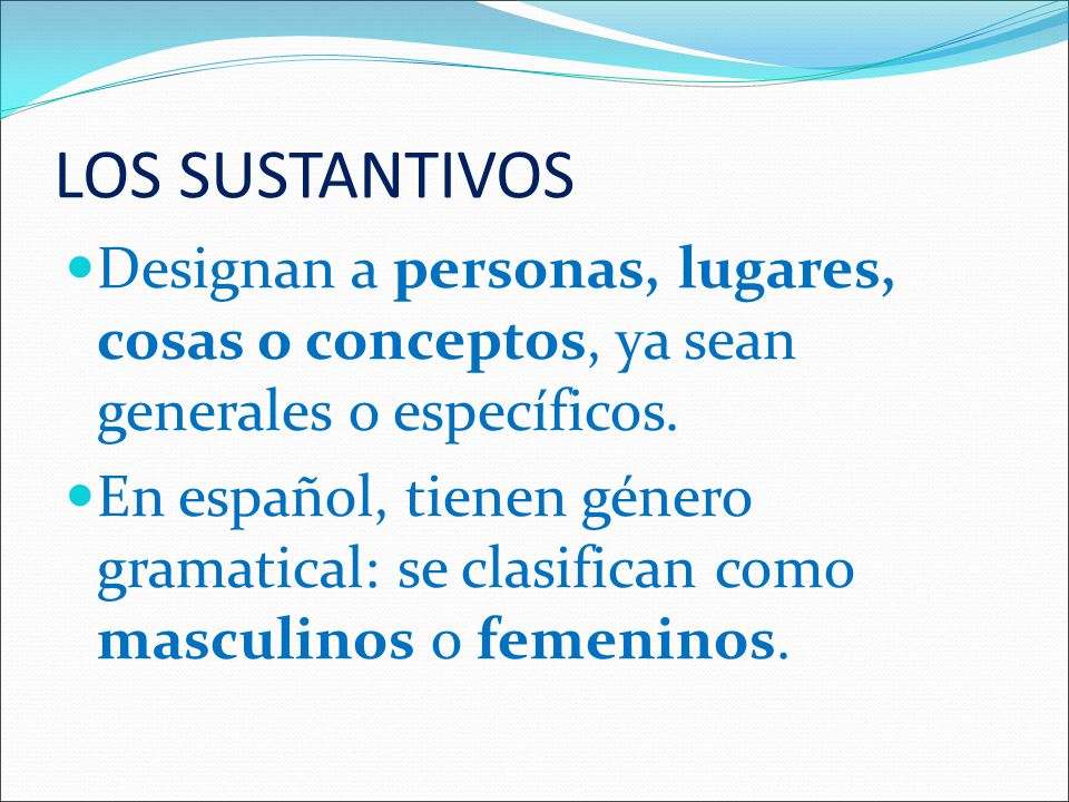 LOS SUSTANTIVOS Designan a personas, lugares, cosas o conceptos, ya sean generales o específicos.
