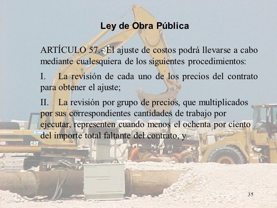 Ley de Obra Pública ARTÍCULO 57.- El ajuste de costos podrá llevarse a cabo mediante cualesquiera de los siguientes procedimientos: