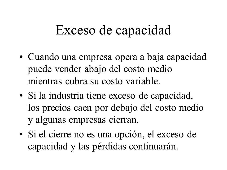 Exceso de capacidad Cuando una empresa opera a baja capacidad puede vender abajo del costo medio mientras cubra su costo variable.