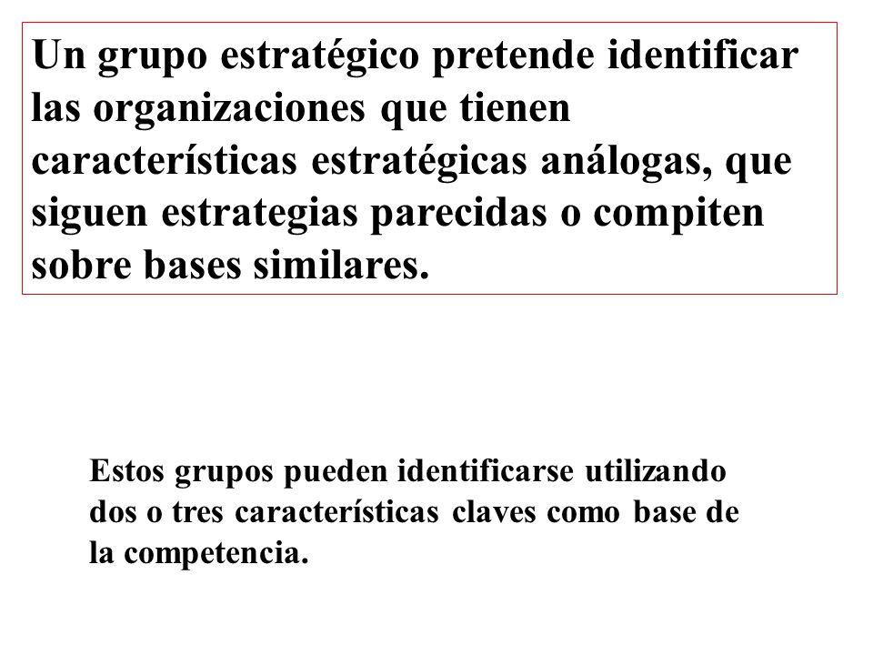 Un grupo estratégico pretende identificar las organizaciones que tienen características estratégicas análogas, que siguen estrategias parecidas o compiten sobre bases similares.