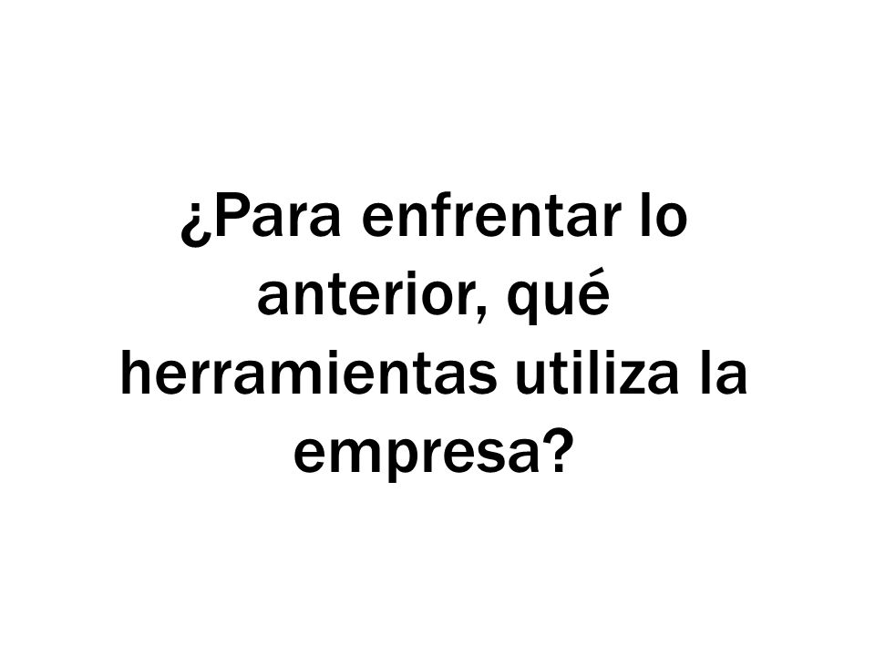 ¿Para enfrentar lo anterior, qué herramientas utiliza la empresa