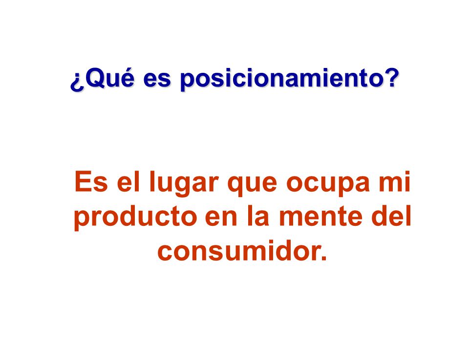 Es el lugar que ocupa mi producto en la mente del consumidor.