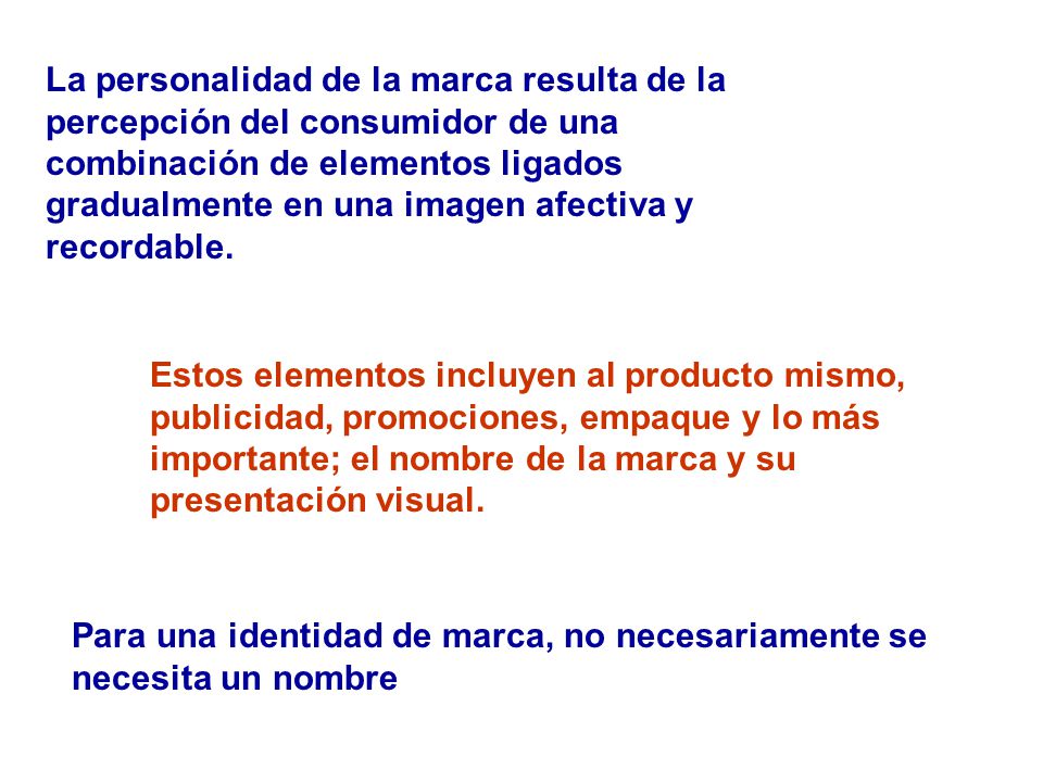 La personalidad de la marca resulta de la percepción del consumidor de una combinación de elementos ligados gradualmente en una imagen afectiva y recordable.