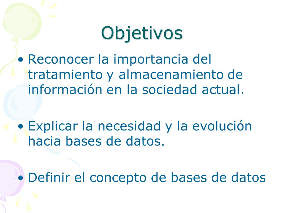 Objetivos Reconocer la importancia del tratamiento y almacenamiento de información en la sociedad actual.