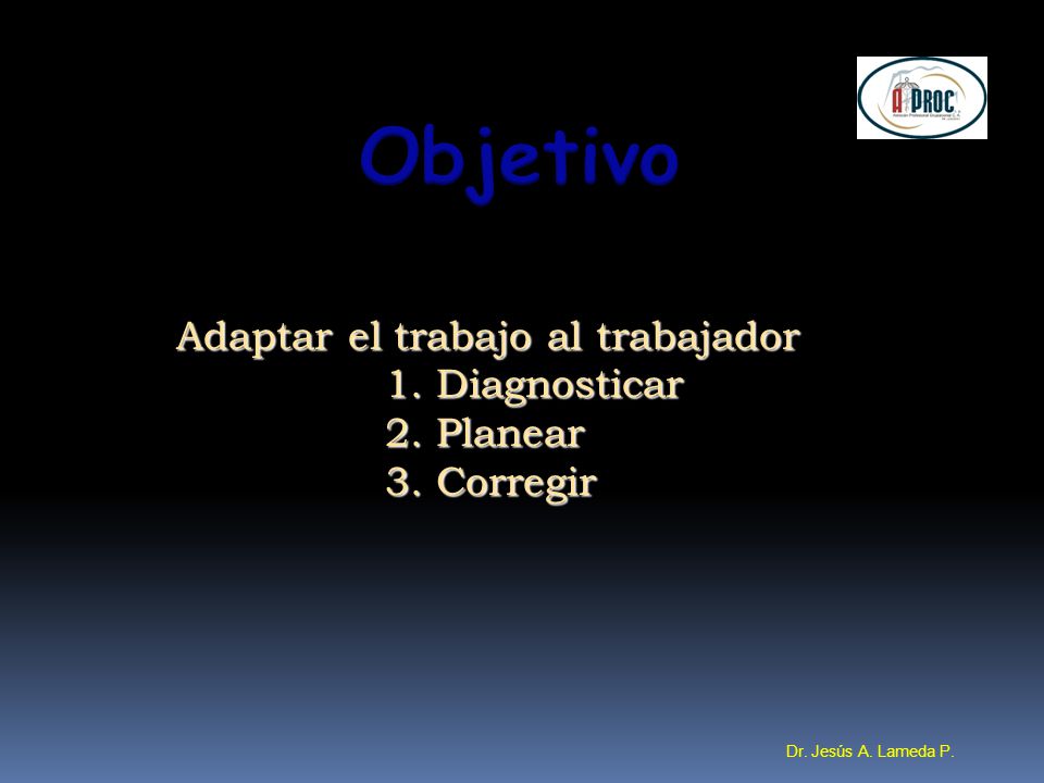 Objetivo Adaptar el trabajo al trabajador 1. Diagnosticar 2. Planear