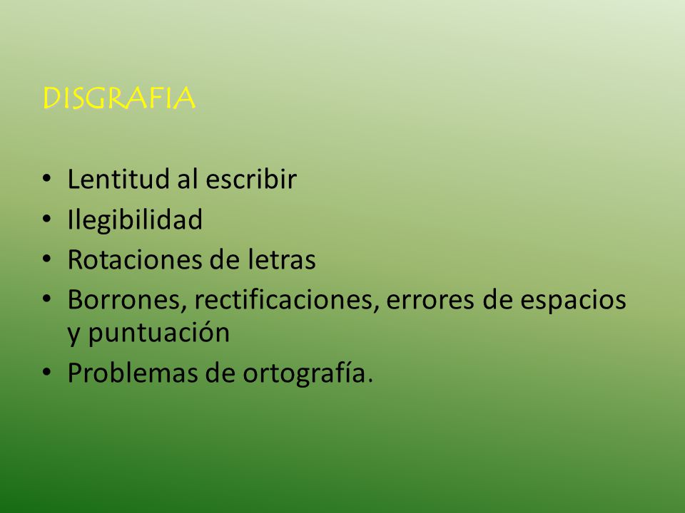 DISGRAFIA Lentitud al escribir. Ilegibilidad. Rotaciones de letras. Borrones, rectificaciones, errores de espacios y puntuación.