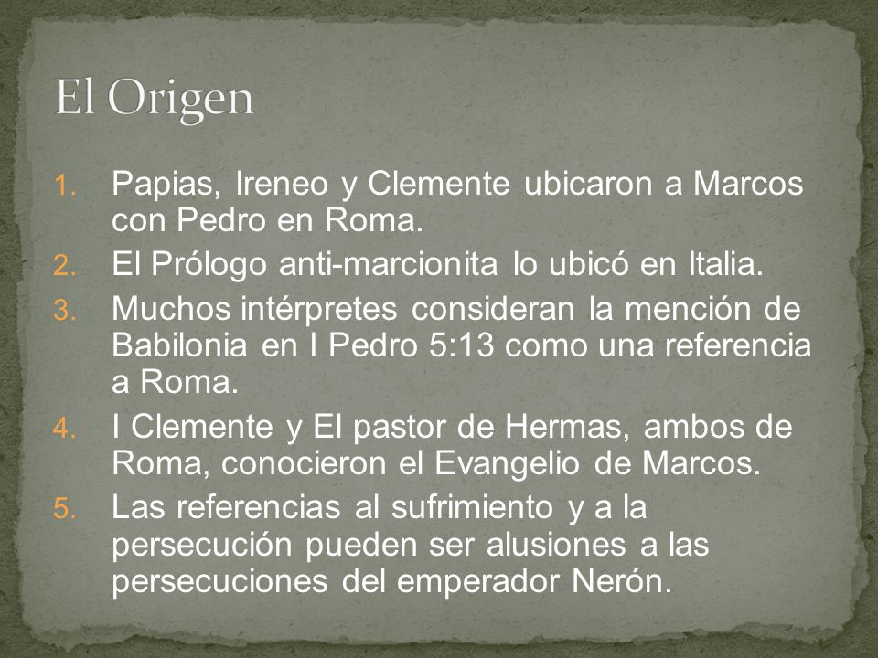 El Origen Papias, Ireneo y Clemente ubicaron a Marcos con Pedro en Roma. El Prólogo anti-marcionita lo ubicó en Italia.