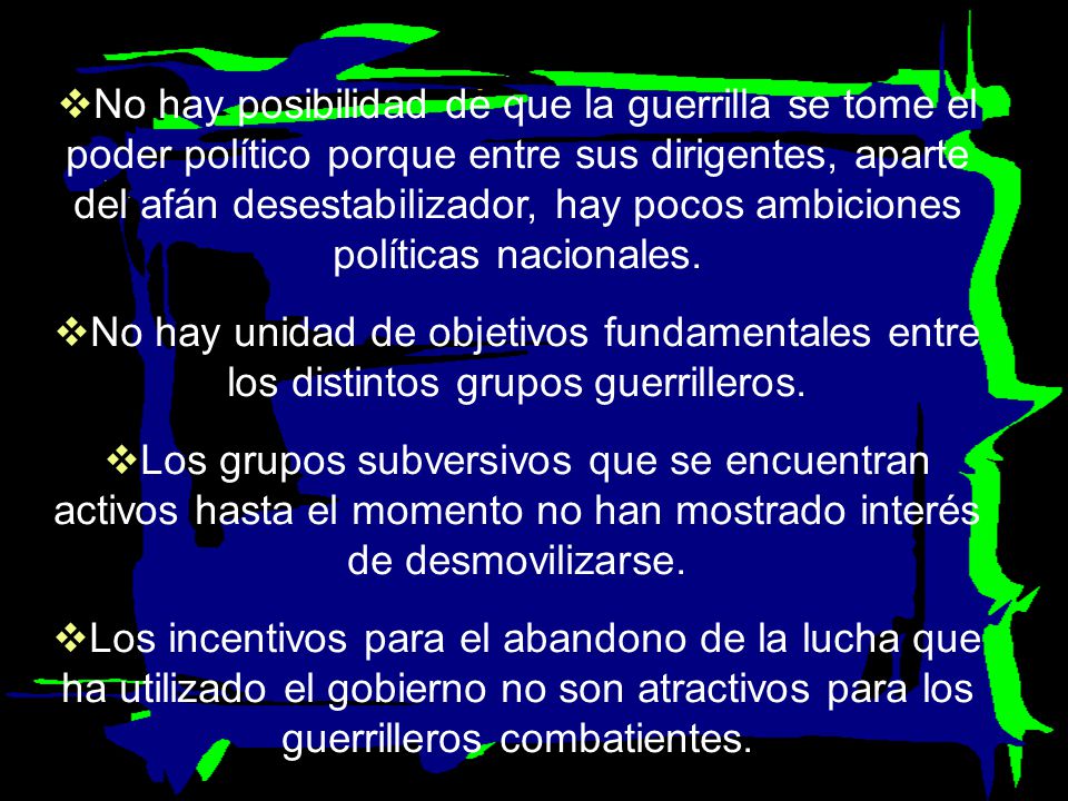 No hay posibilidad de que la guerrilla se tome el poder político porque entre sus dirigentes, aparte del afán desestabilizador, hay pocos ambiciones políticas nacionales.