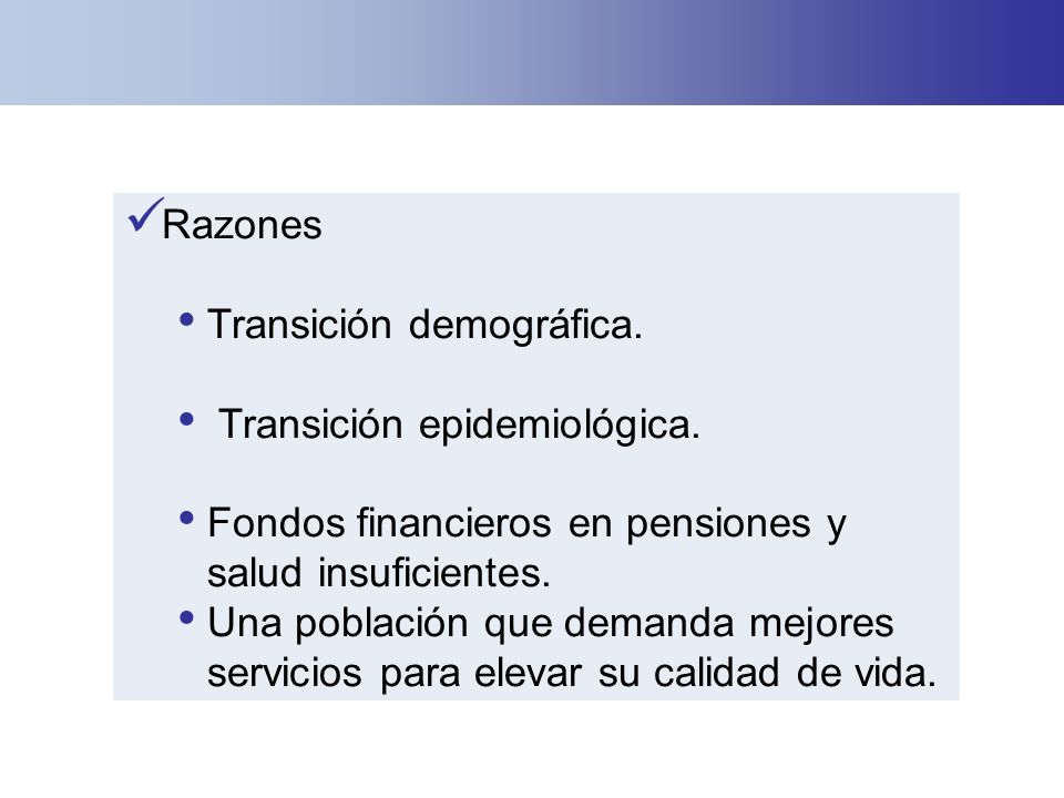 Razones Transición demográfica. Transición epidemiológica. Fondos financieros en pensiones y salud insuficientes.