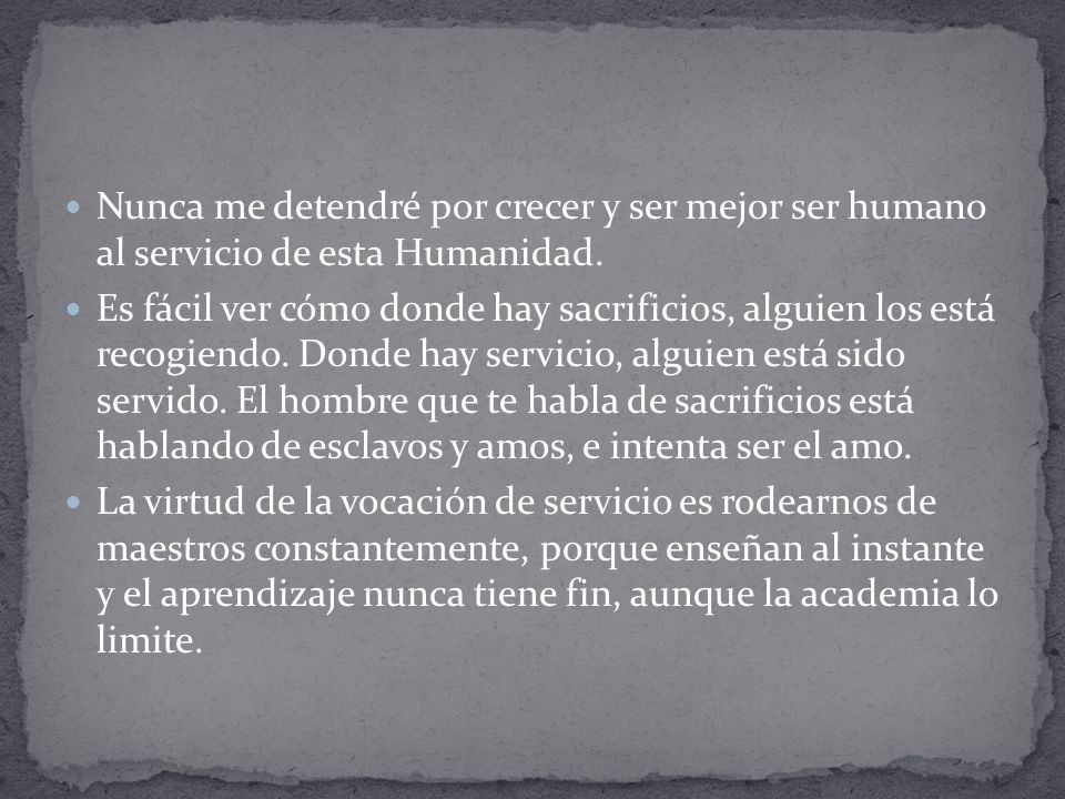Nunca me detendré por crecer y ser mejor ser humano al servicio de esta Humanidad.