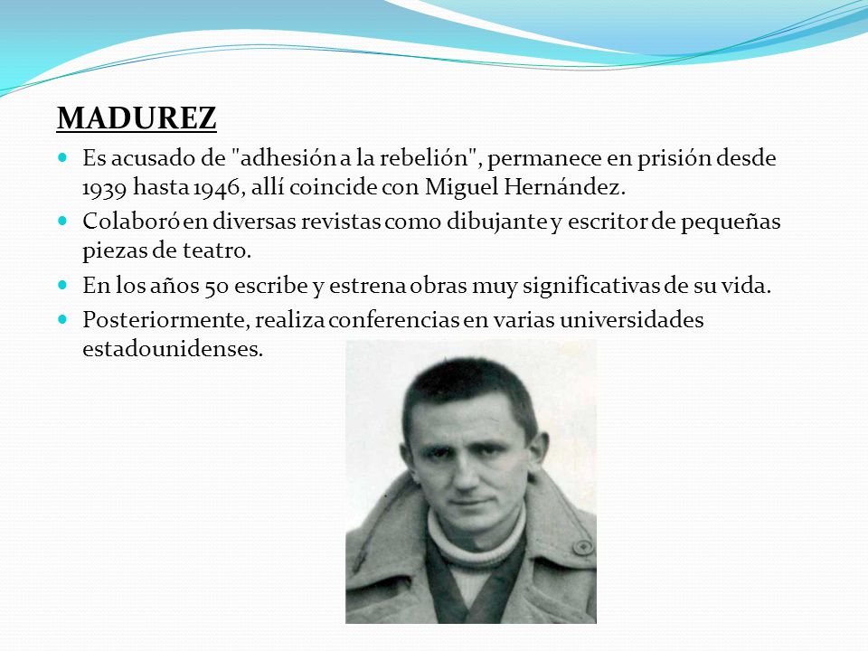 MADUREZ Es acusado de adhesión a la rebelión , permanece en prisión desde 1939 hasta 1946, allí coincide con Miguel Hernández.