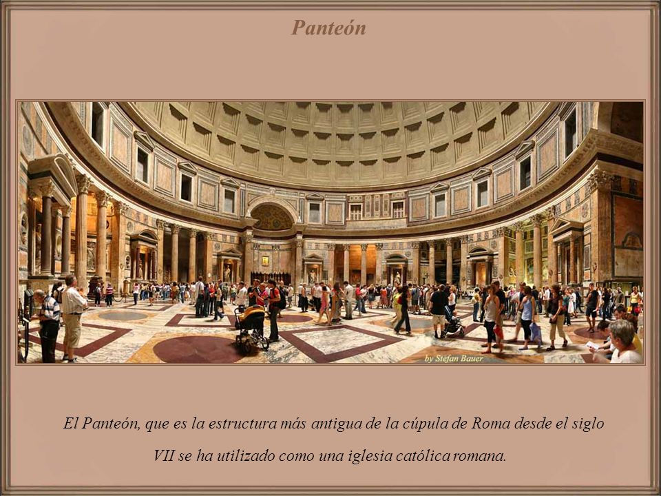Panteón El Panteón, que es la estructura más antigua de la cúpula de Roma desde el siglo VII se ha utilizado como una iglesia católica romana.