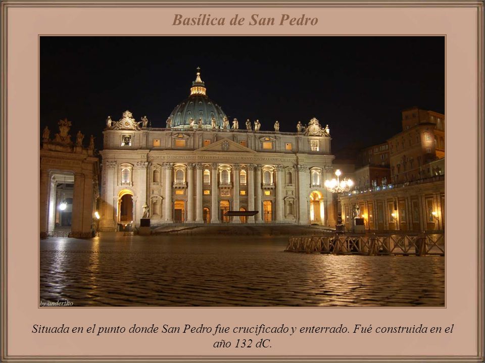 Basílica de San Pedro Situada en el punto donde San Pedro fue crucificado y enterrado.