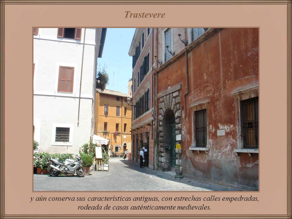 Trastevere y aún conserva sus características antiguas, con estrechas calles empedradas, rodeada de casas auténticamente medievales.