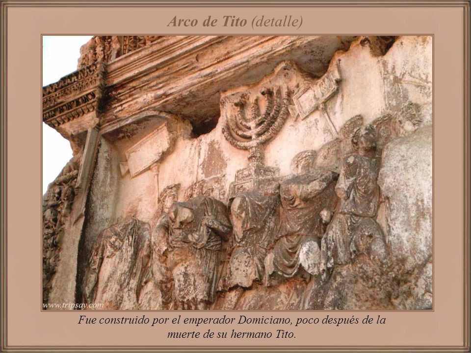 Arco de Tito (detalle) Fue construido por el emperador Domiciano, poco después de la muerte de su hermano Tito.