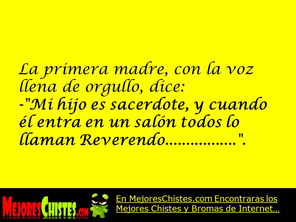 La primera madre, con la voz llena de orgullo, dice: - Mi hijo es sacerdote, y cuando él entra en un salón todos lo llaman Reverendo