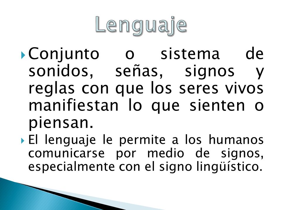 Lenguaje Conjunto o sistema de sonidos, señas, signos y reglas con que los seres vivos manifiestan lo que sienten o piensan.