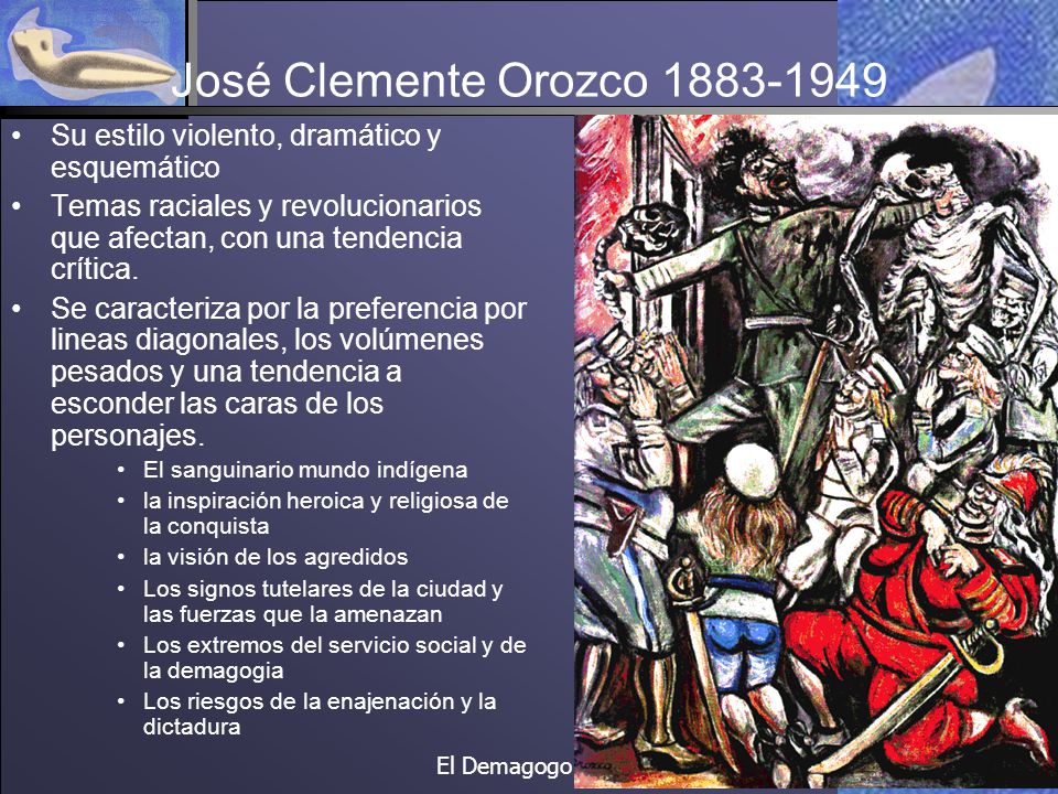 José Clemente Orozco Su estilo violento, dramático y esquemático. Temas raciales y revolucionarios que afectan, con una tendencia crítica.