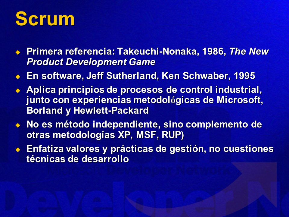 Scrum Primera referencia: Takeuchi-Nonaka, 1986, The New Product Development Game. En software, Jeff Sutherland, Ken Schwaber,