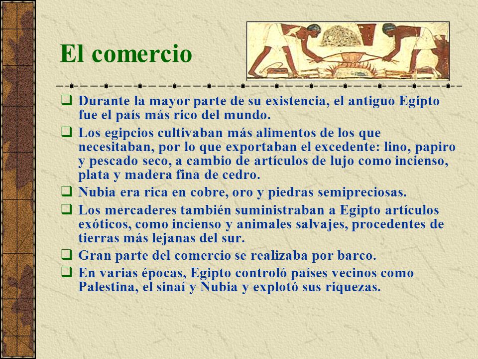 El comercio Durante la mayor parte de su existencia, el antiguo Egipto fue el país más rico del mundo.