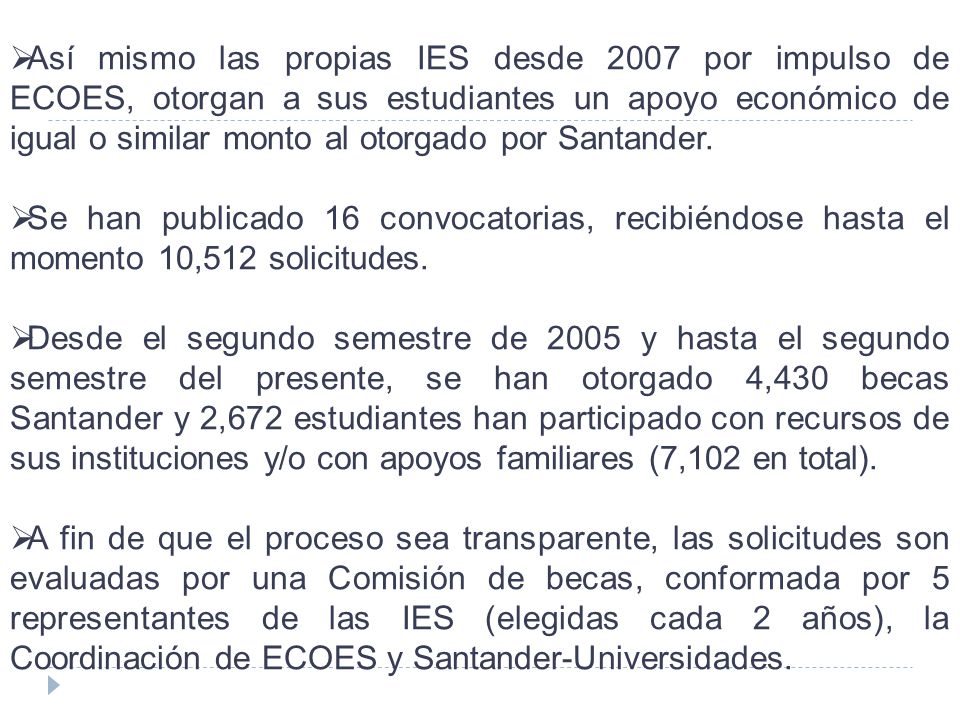 Así mismo las propias IES desde 2007 por impulso de ECOES, otorgan a sus estudiantes un apoyo económico de igual o similar monto al otorgado por Santander.