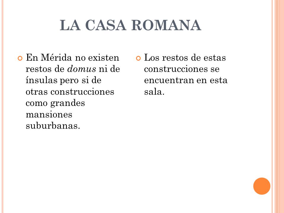 LA CASA ROMANA En Mérida no existen restos de domus ni de ínsulas pero si de otras construcciones como grandes mansiones suburbanas.