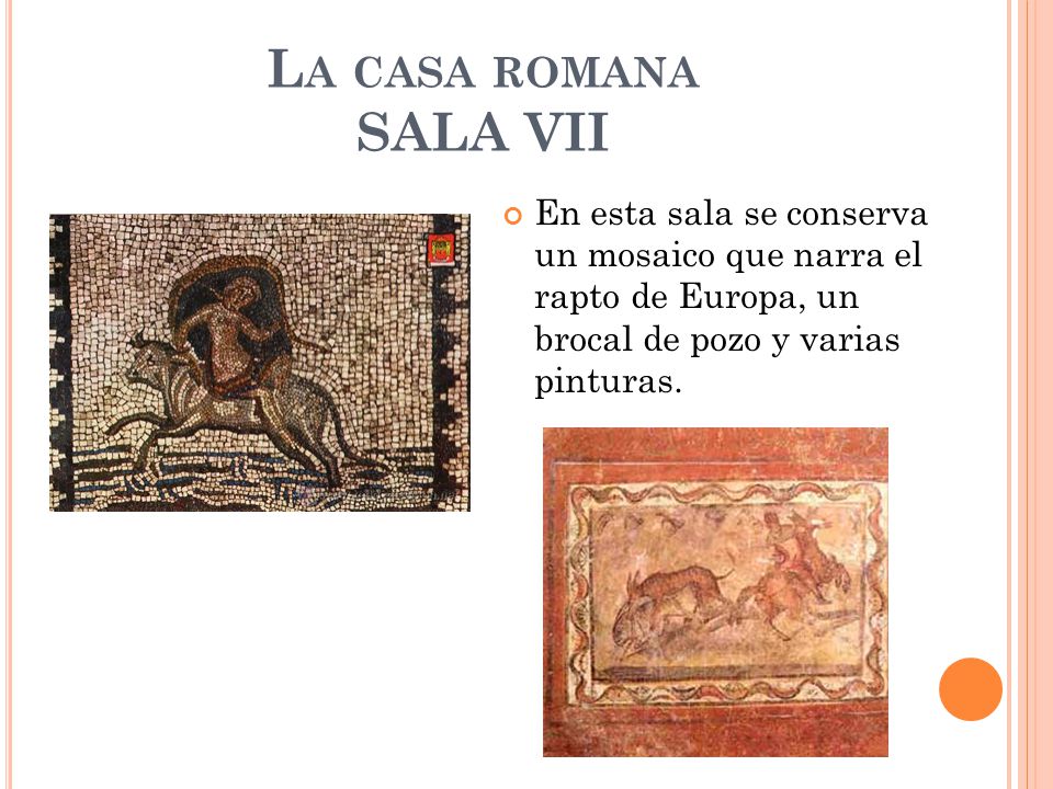 La casa romana SALA VII En esta sala se conserva un mosaico que narra el rapto de Europa, un brocal de pozo y varias pinturas.