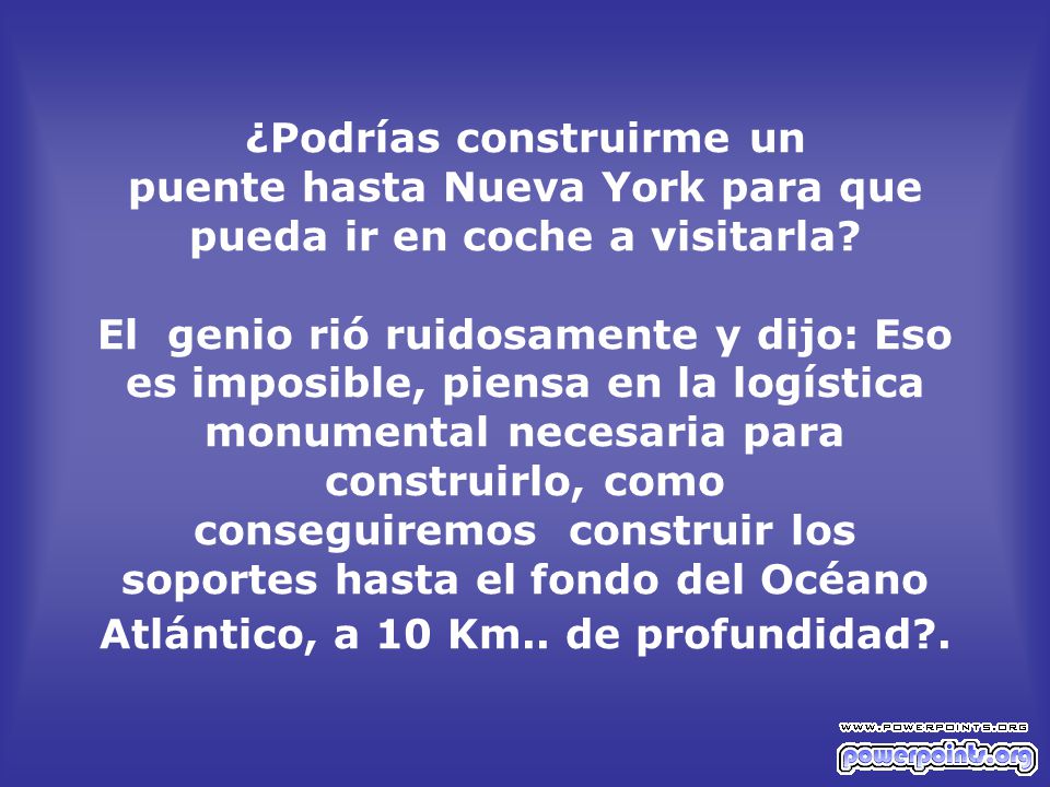 ¿Podrías construirme un puente hasta Nueva York para que pueda ir en coche a visitarla.