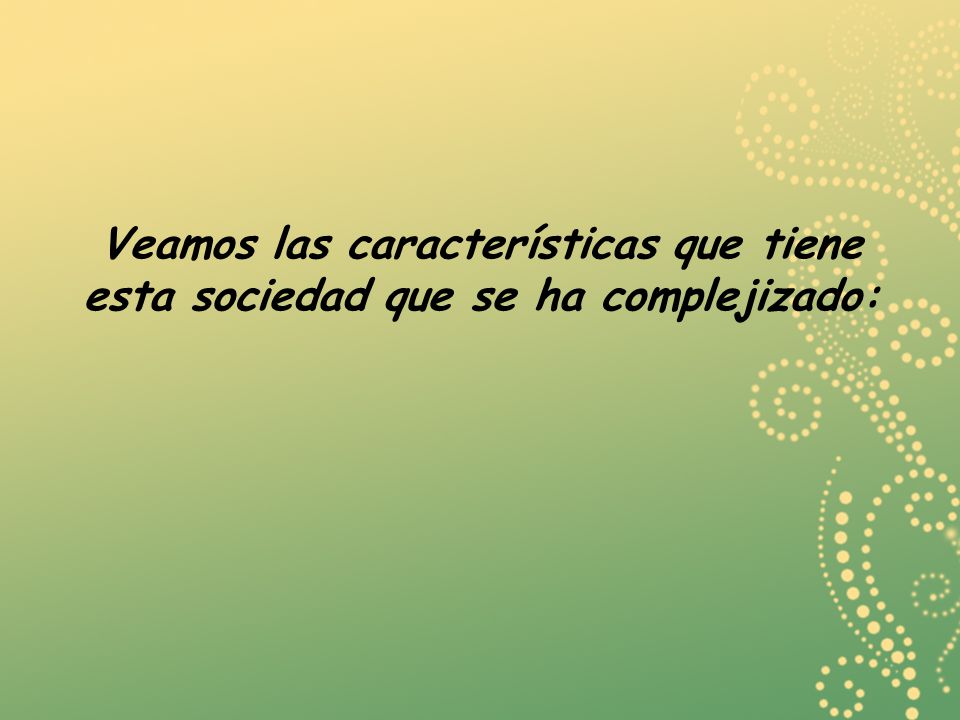 Veamos las características que tiene esta sociedad que se ha complejizado: