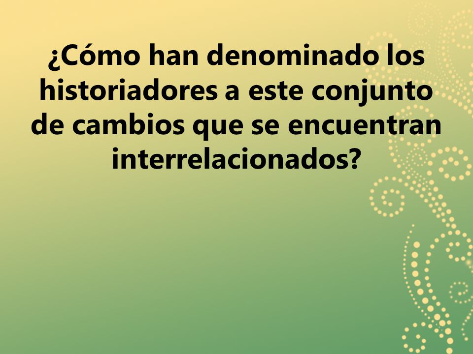 ¿Cómo han denominado los historiadores a este conjunto de cambios que se encuentran interrelacionados