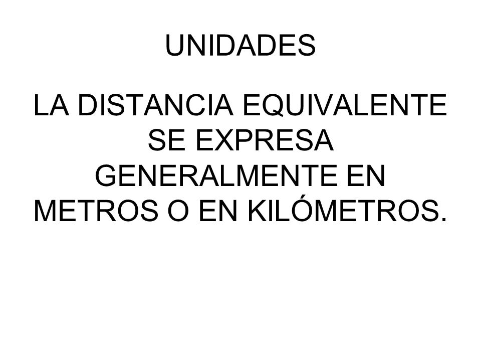 UNIDADES LA DISTANCIA EQUIVALENTE SE EXPRESA GENERALMENTE EN METROS O EN KILÓMETROS.