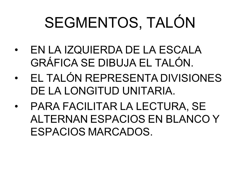SEGMENTOS, TALÓN EN LA IZQUIERDA DE LA ESCALA GRÁFICA SE DIBUJA EL TALÓN. EL TALÓN REPRESENTA DIVISIONES DE LA LONGITUD UNITARIA.