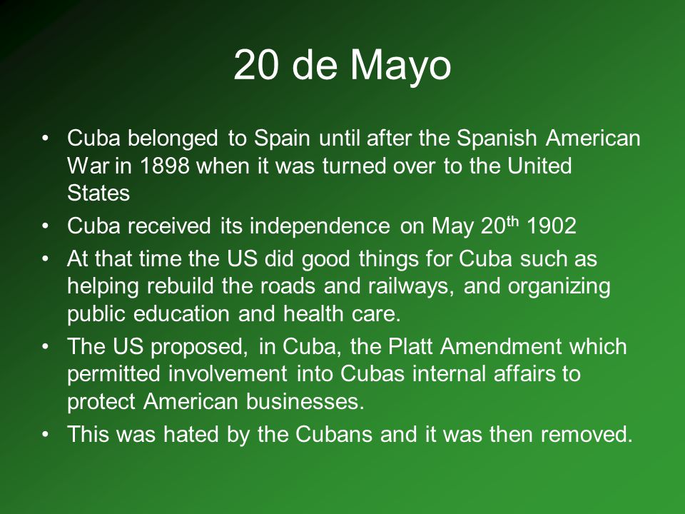 20 de Mayo Cuba belonged to Spain until after the Spanish American War in 1898 when it was turned over to the United States.