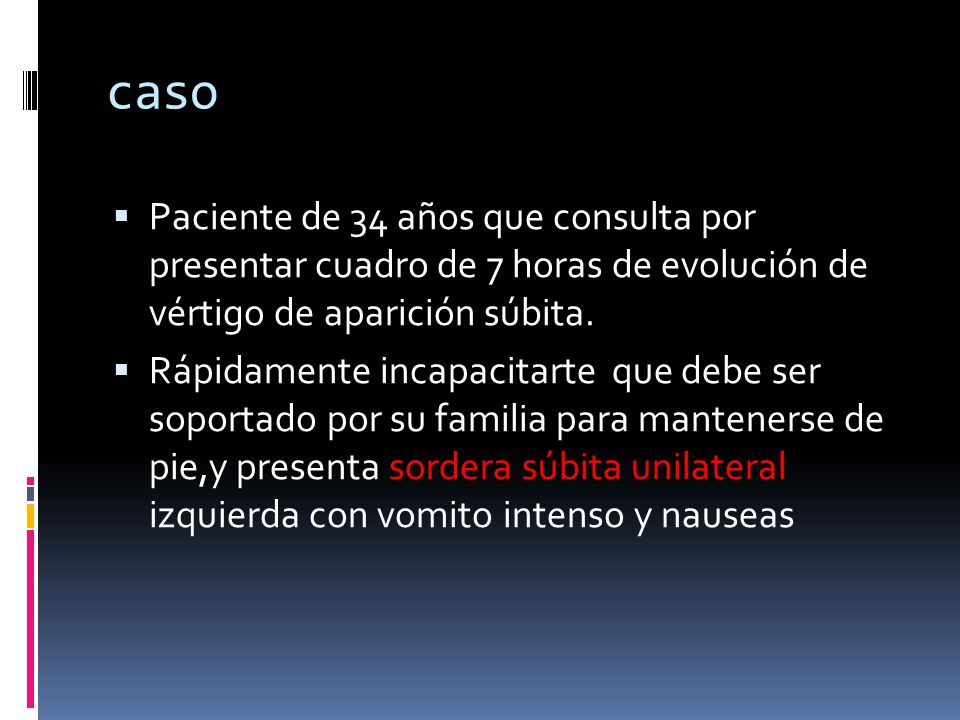 caso Paciente de 34 años que consulta por presentar cuadro de 7 horas de evolución de vértigo de aparición súbita.