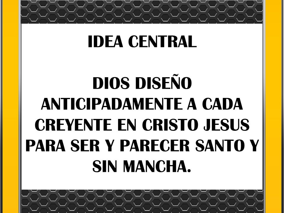 IDEA CENTRAL DIOS DISEÑO ANTICIPADAMENTE A CADA CREYENTE EN CRISTO JESUS PARA SER Y PARECER SANTO Y SIN MANCHA.