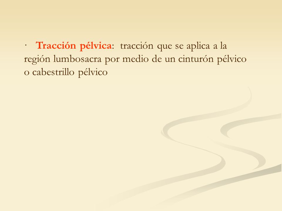 · Tracción pélvica: tracción que se aplica a la región lumbosacra por medio de un cinturón pélvico o cabestrillo pélvico