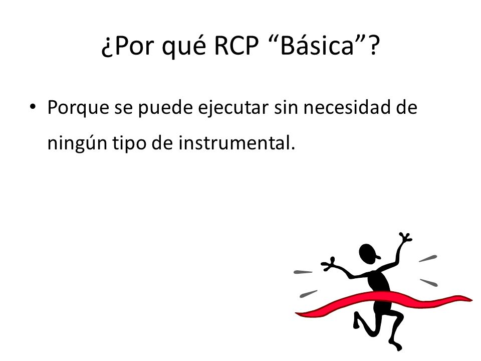 ¿Por qué RCP Básica Porque se puede ejecutar sin necesidad de ningún tipo de instrumental.