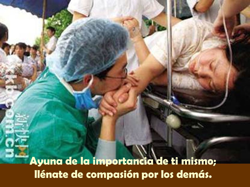 Ayuna de la importancia de ti mismo; llénate de compasión por los demás.