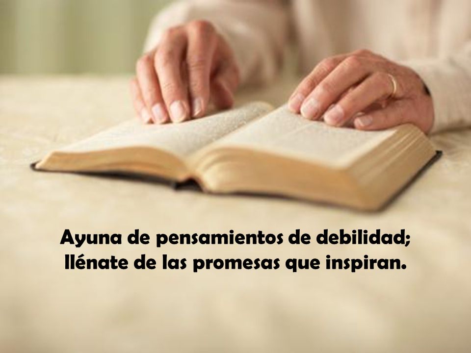 Ayuna de pensamientos de debilidad; llénate de las promesas que inspiran.